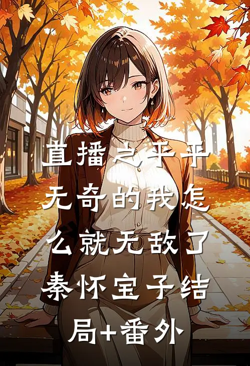 直播之平平无奇的我怎么就无敌了秦怀宝子结局+番外