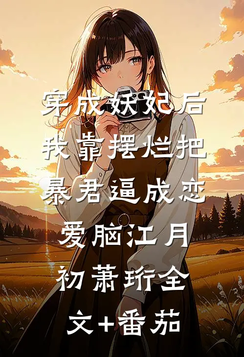 穿成妖妃后，我靠摆烂把暴君逼成恋爱脑江月初萧珩全文+番茄