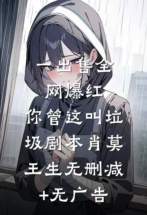 一出售全网爆红，你管这叫垃圾剧本肖莫王生无删减+无广告