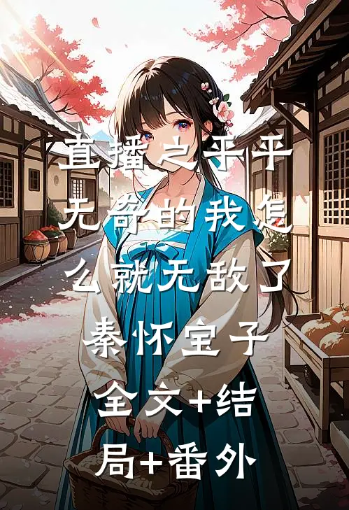 直播之平平无奇的我怎么就无敌了秦怀宝子:全文+结局+番外