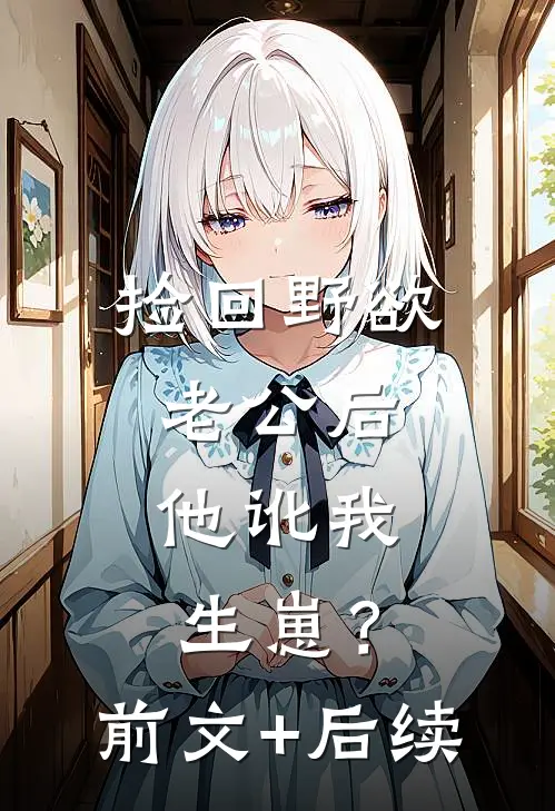 捡回野欲老公后，他讹我生崽？:前文+后续