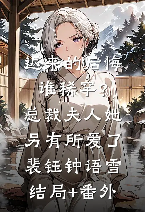 迟来的后悔谁稀罕？总裁，夫人她另有所爱了裴钰钟语雪结局+番外