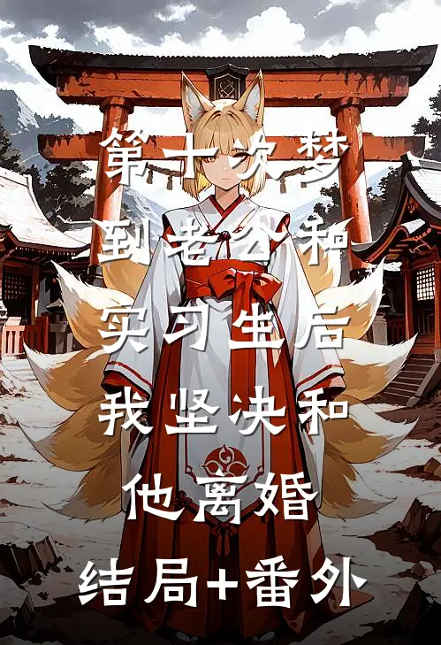 第十次梦到老公和实习生后，我坚决和他离婚:结局+番外