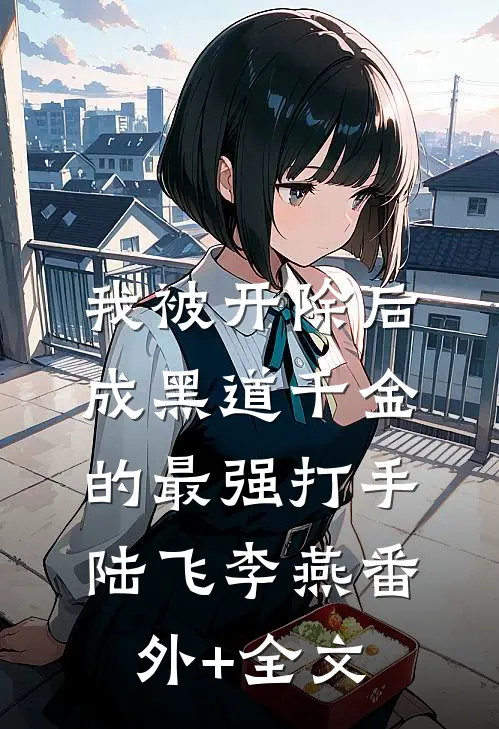 我被开除后成黑道千金的最强打手陆飞李燕(番外)+(全文)