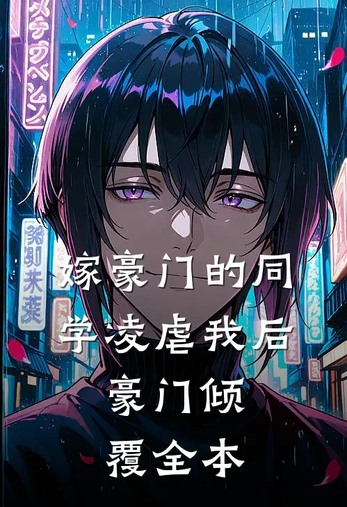 嫁豪门的同学凌虐我后，豪门倾覆全本