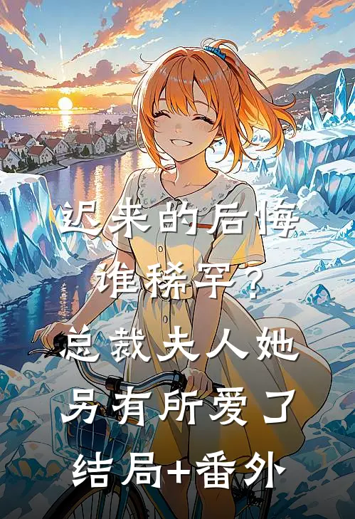 迟来的后悔谁稀罕？总裁，夫人她另有所爱了结局+番外