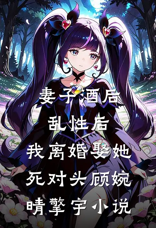 妻子酒后乱性后，我离婚娶她死对头顾婉晴擎宇小说