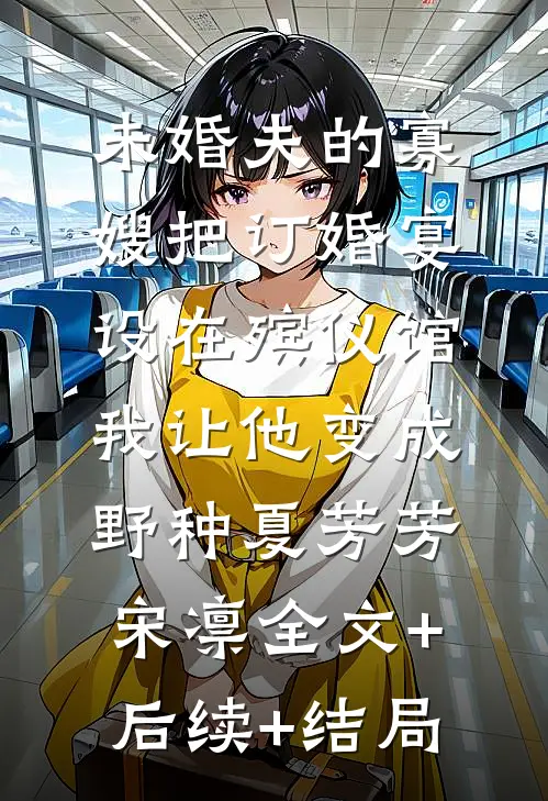 未婚夫的寡嫂把订婚宴设在殡仪馆，我让他变成野种夏芳芳宋凛全文+后续+结局