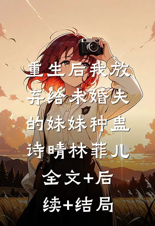 重生后我放弃给未婚夫的妹妹种蛊诗晴林菲儿:全文+后续+结局