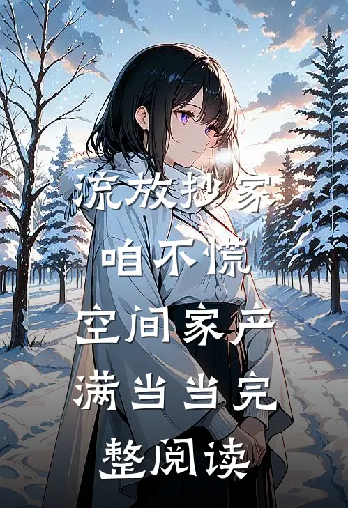 流放抄家咱不慌，空间家产满当当完整阅读