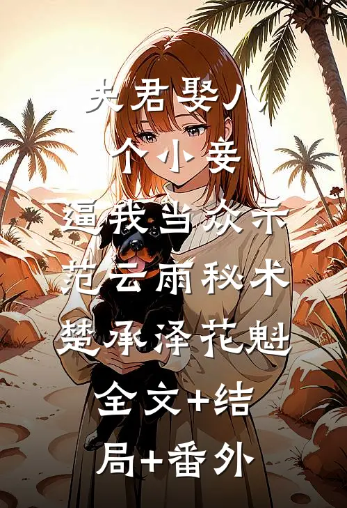 夫君娶八个小妾，逼我当众示范云雨秘术楚承泽花魁全文+结局+番外