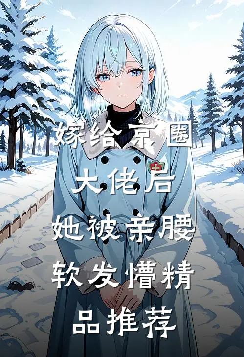 嫁给京圈大佬后，她被亲腰软发懵精品推荐