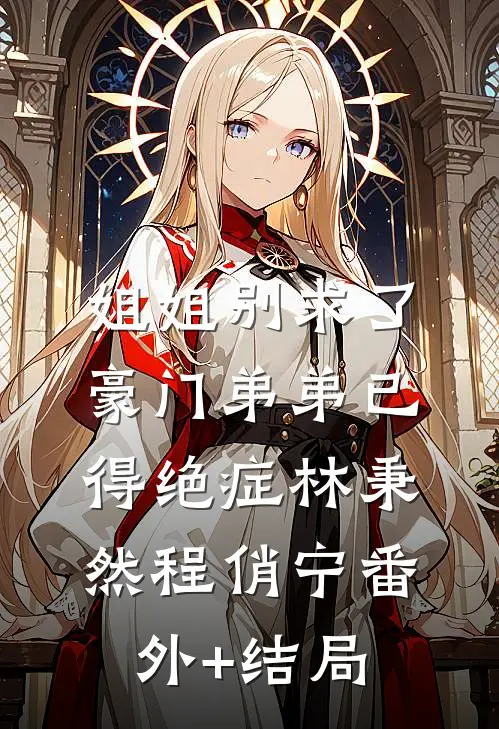 姐姐别求了，豪门弟弟已得绝症林秉然程俏宁(番外)+(结局)
