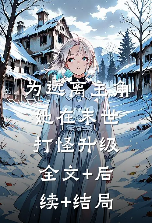 为远离主角，她在末世打怪升级:全文+后续+结局