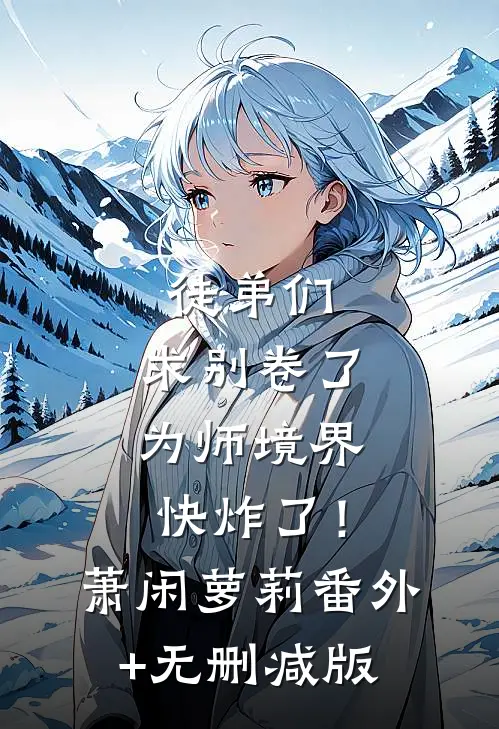徒弟们：求别卷了，为师境界快炸了！萧闲萝莉番外+无删减版