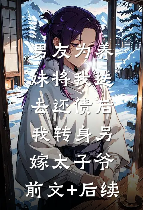 男友为养妹将我送去还债后，我转身另嫁太子爷:前文+后续
