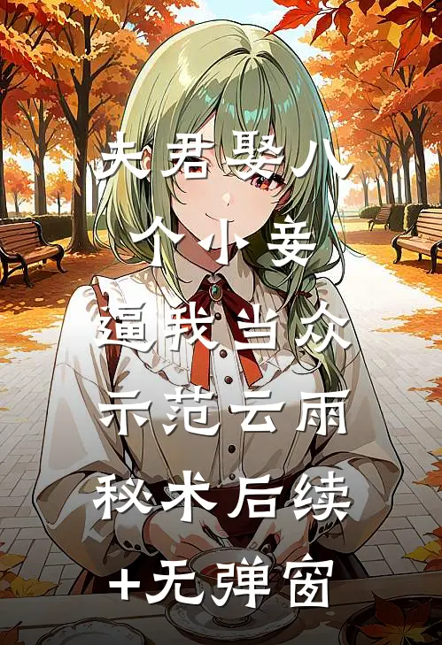 夫君娶八个小妾，逼我当众示范云雨秘术后续+无弹窗