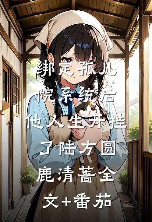 绑定孤儿院系统后，他人生开挂了陆方圆鹿清蔷全文+番茄