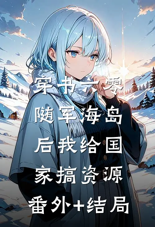 穿书六零：随军海岛后我给国家搞资源:(番外)+(结局)