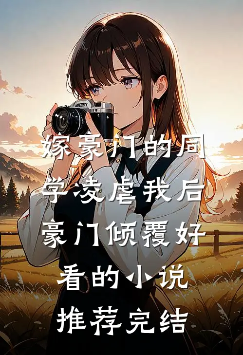 嫁豪门的同学凌虐我后，豪门倾覆好看的小说推荐完结
