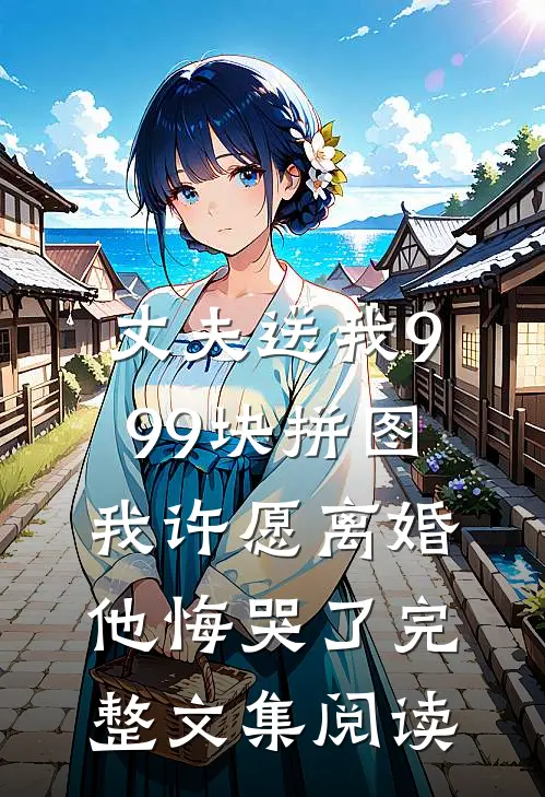 丈夫送我999块拼图，我许愿离婚他悔哭了完整文集阅读