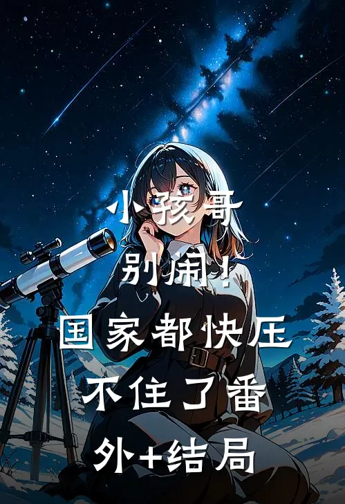 小孩哥别闹！国家都快压不住了:(番外)+(结局)