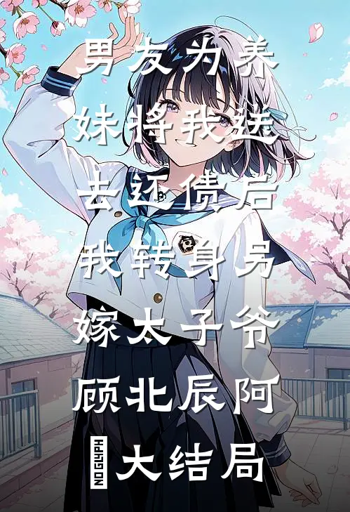 男友为养妹将我送去还债后，我转身另嫁太子爷顾北辰阿玥大结局