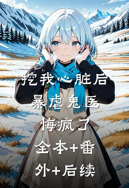 挖我心脏后，暴虐鬼医悔疯了:全本+番外+后续