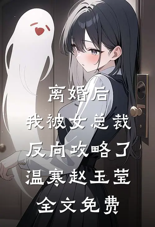 离婚后，我被女总裁反向攻略了温寒赵玉莹全文免费