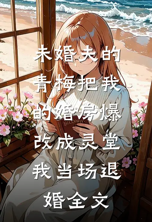 未婚夫的青梅把我的婚房爆改成灵堂，我当场退婚全文