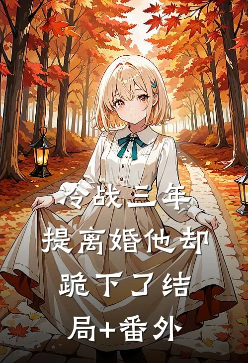 冷战三年，提离婚他却跪下了结局+番外