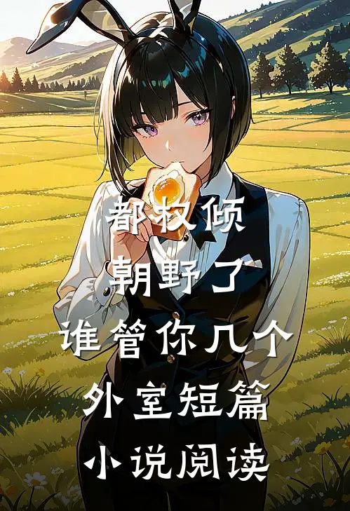 都权倾朝野了，谁管你几个外室短篇小说阅读