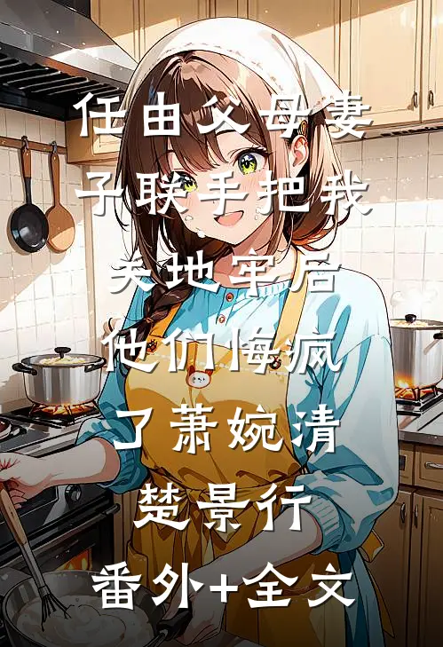 任由父母妻子联手把我关地牢后，他们悔疯了萧婉清楚景行:(番外)+(全文)