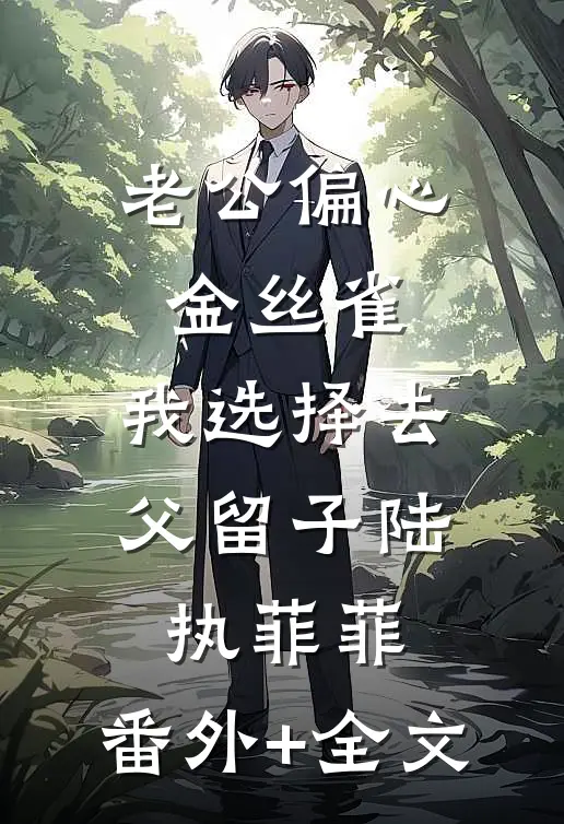 老公偏心金丝雀，我选择去父留子陆执菲菲:(番外)+(全文)