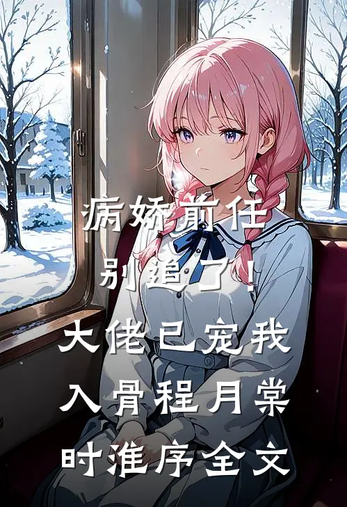 病娇前任别追了！大佬已宠我入骨程月棠时淮序全文