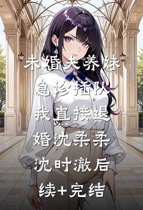 未婚夫养妹急诊插队，我直接退婚沈柔柔沈时澈后续+完结