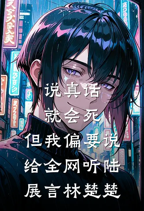 说真话就会死，但我偏要说给全网听陆展言林楚楚