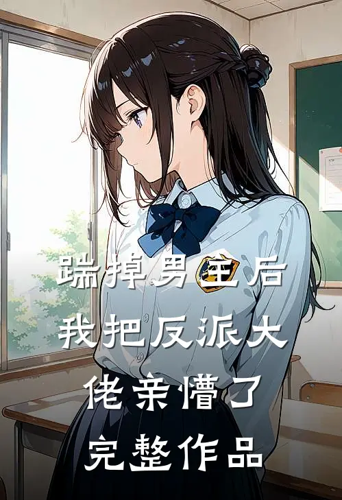踹掉男主后，我把反派大佬亲懵了完整作品