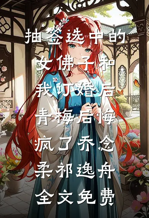 抽签选中的女佛子和我订婚后，青梅后悔疯了乔念柔祁逸舟全文免费