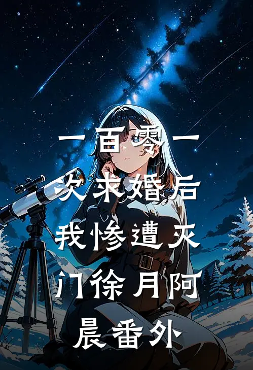 一百零一次求婚后，我惨遭灭门徐月阿晨番外