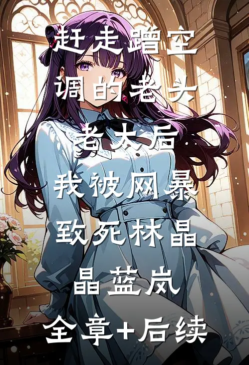 赶走蹭空调的老头老太后，我被网暴致死林晶晶蓝岚:全章+后续