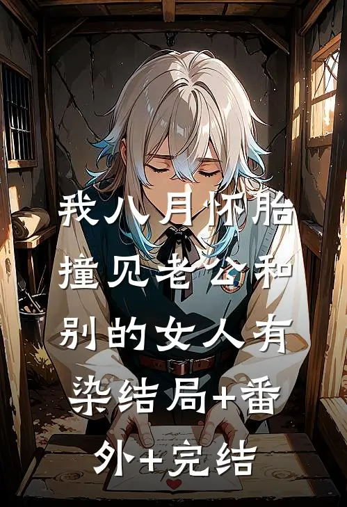 我八月怀胎，撞见老公和别的女人有染结局+番外+完结