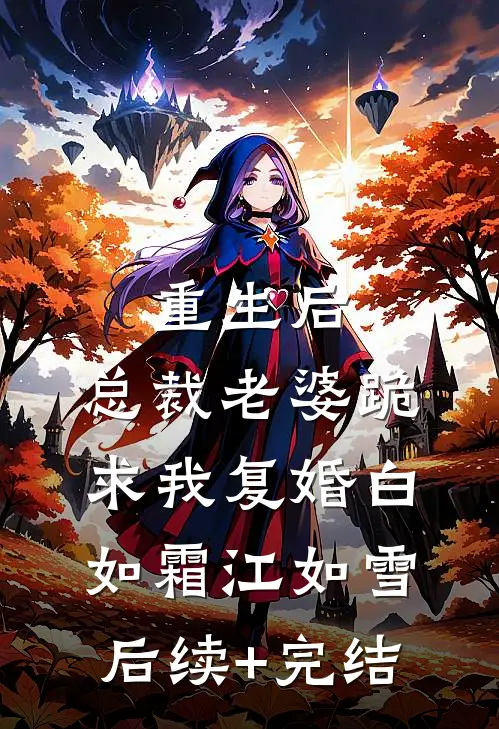 重生后，总裁老婆跪求我复婚白如霜江如雪后续+完结