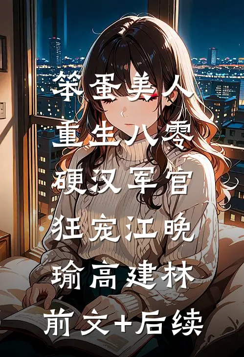 笨蛋美人重生八零，硬汉军官狂宠江晚瑜高建林:前文+后续