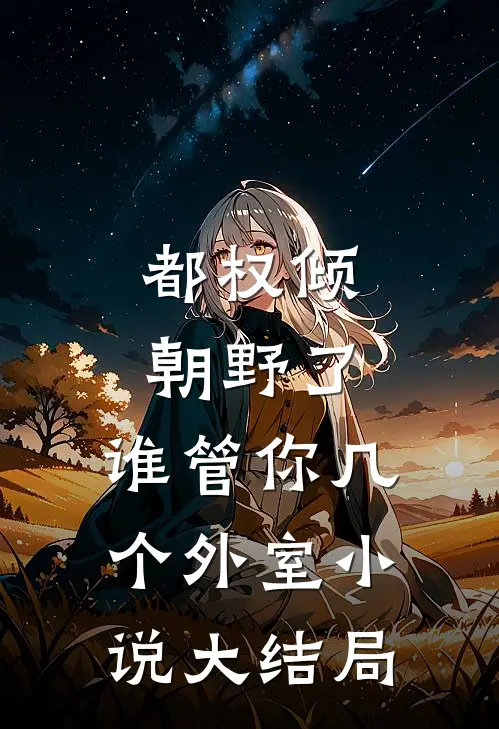 都权倾朝野了，谁管你几个外室小说大结局