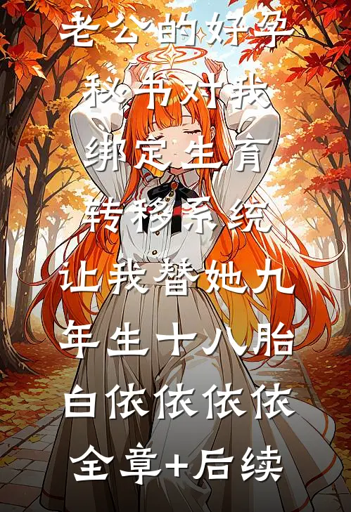 老公的好孕秘书对我绑定生育转移系统，让我替她九年生十八胎白依依依依:全章+后续
