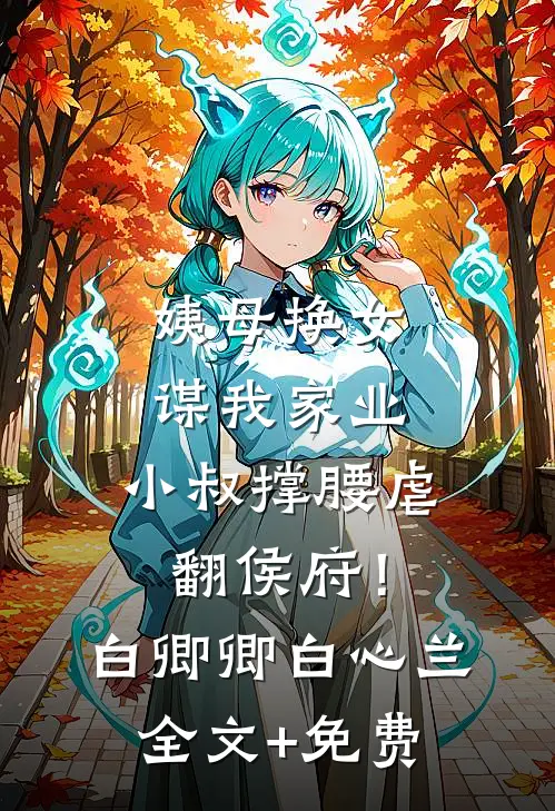 姨母换女谋我家业，小叔撑腰虐翻侯府！白卿卿白心兰全文+免费