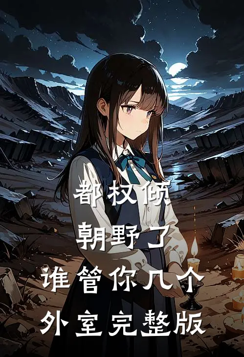 都权倾朝野了，谁管你几个外室完整版