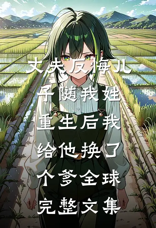 丈夫反悔儿子随我姓，重生后我给他换了个爹全球完整文集