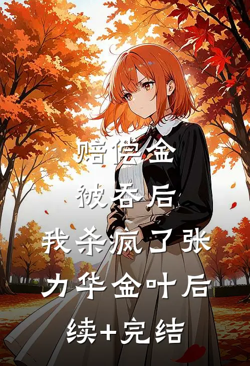 赔偿金被吞后，我杀疯了张力华金叶后续+完结